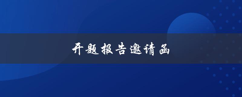 开题报告邀请函(如何写出精彩的邀请函)