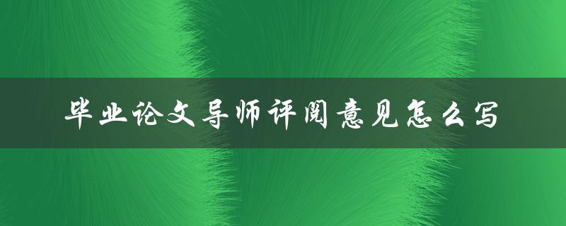 毕业论文导师评阅意见怎么写