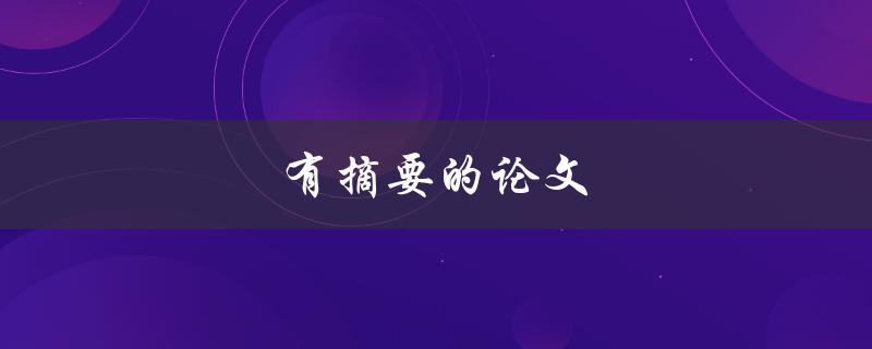 有摘要的论文(为什么摘要对论文如此重要)