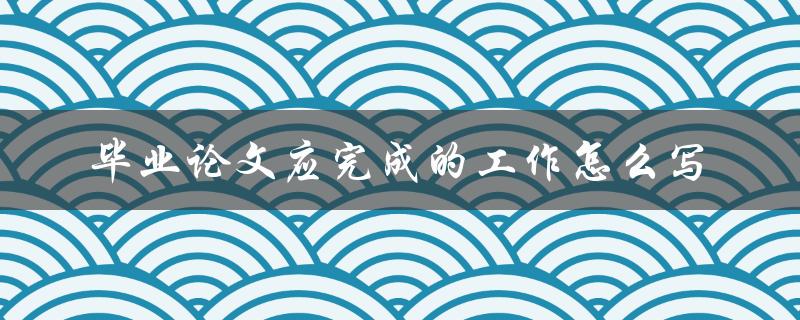 毕业论文应完成的工作怎么写