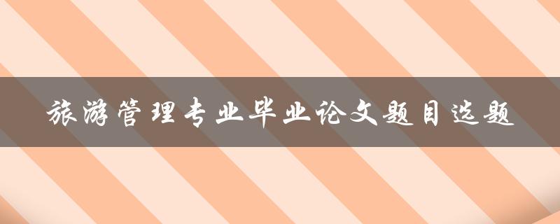 如何选定适合旅游管理专业毕业论文的题目