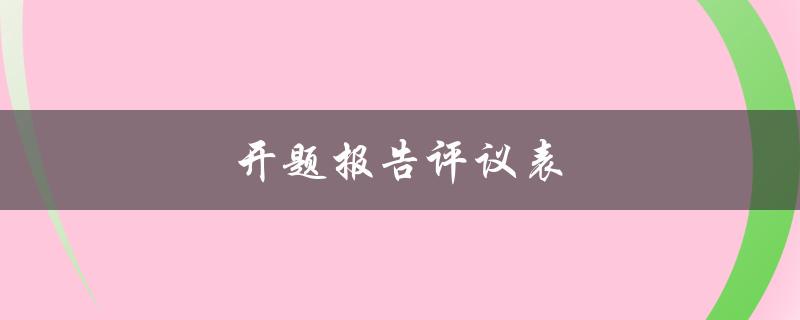 开题报告评议表(如何填写和准备)