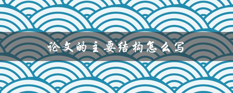 论文的主要结构怎么写
