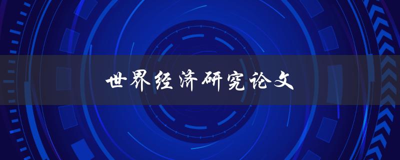 世界经济研究论文(如何撰写高质量的研究论文)