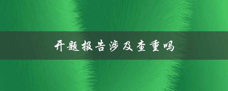 开题报告涉及查重吗(如何避免被判定为抄袭)