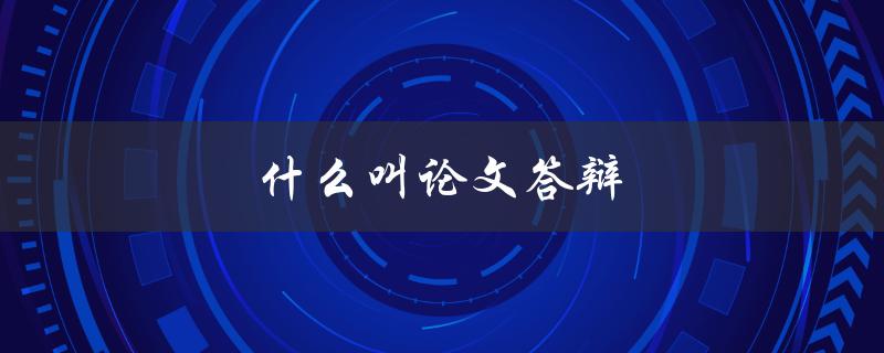 什么叫论文答辩(答辩流程和注意事项)