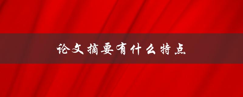 论文摘要有什么特点(如何写出精准而简洁的摘要)