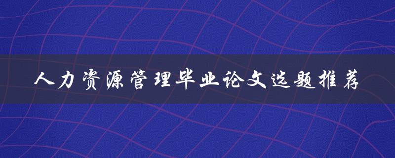 人力资源管理毕业论文选题推荐