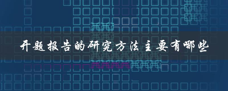 开题报告的研究方法主要有哪些