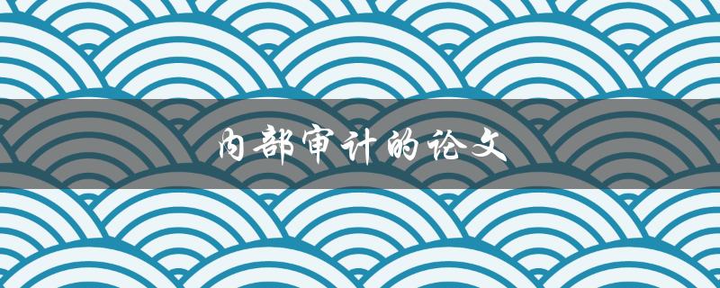 内部审计的论文(如何写出高质量的研究论文)