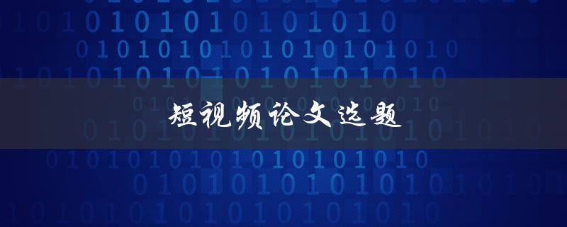 短视频论文选题(如何选短视频研究方向)