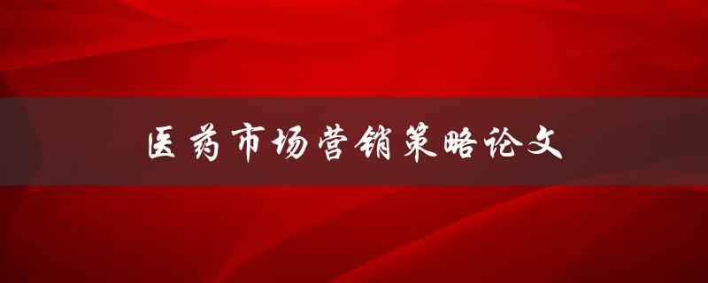医药市场营销策略论文(如何制定有效的推广方案)