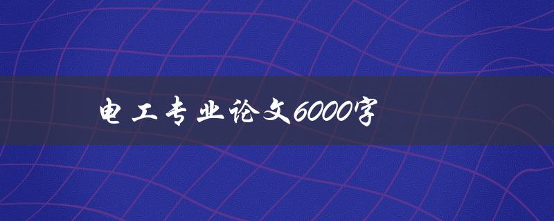 电工专业论文6000字(如何写出高质量的论文)