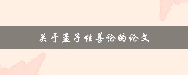 关于孟子性善论的论文(如何解读孟子的性善观)