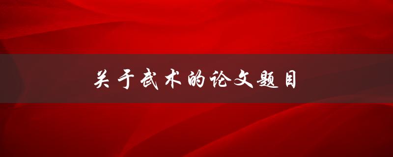 关于武术的论文题目(武术如何影响身体健康)