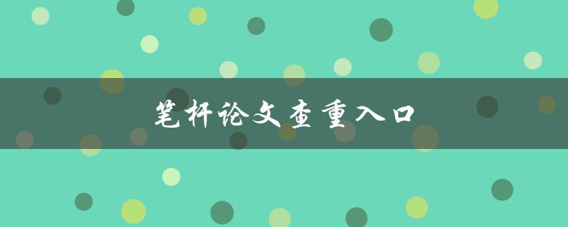 笔杆论文查重入口(如何轻松保证学术诚信)