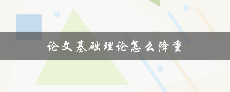 论文基础理论怎么降重(实用技巧分享)