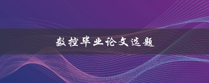 数控毕业论文选题(如何选择适合的研究方向)