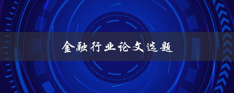 金融行业论文选题(如何选择一个独具创意的研究方向)