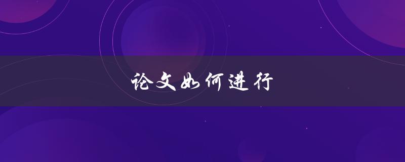 论文如何进行(完整步骤详解)