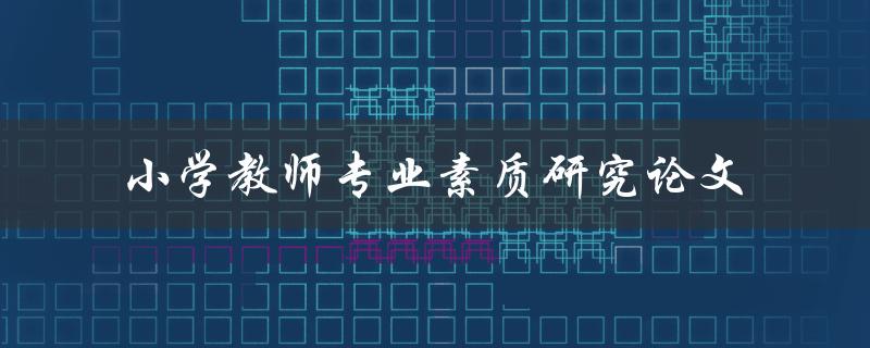 如何提高小学教师专业素质？——基于研究论文的探讨