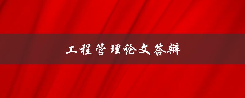 工程管理论文答辩(如何做好答辩准备)