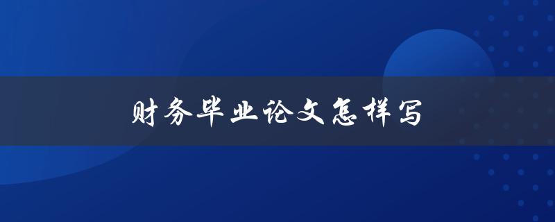 财务毕业论文怎样写(步骤详解)