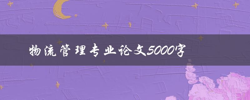 物流管理专业论文5000字