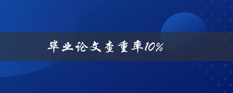 毕业论文查重率10%(如何提高论文原创性)