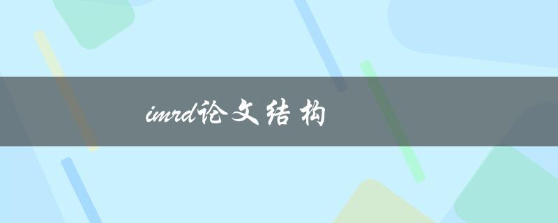 imrd论文结构(如何正确组织你的学术论文)