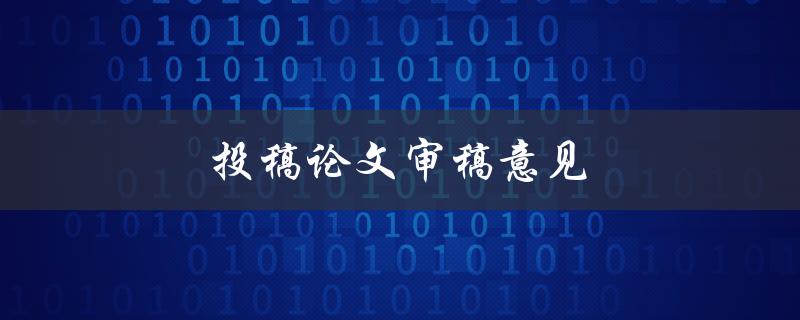 投稿论文审稿意见(如何应对审稿专家的批评与建议)