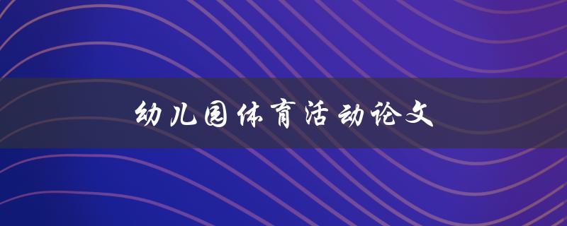 幼儿园体育活动论文(如何促进幼儿全面发展)