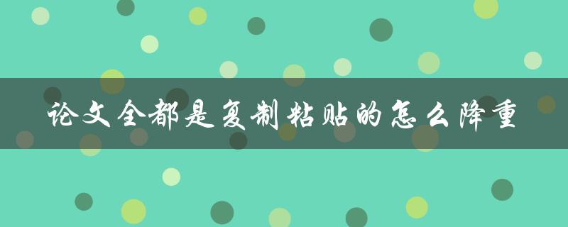 论文全都是复制粘贴的怎么降重