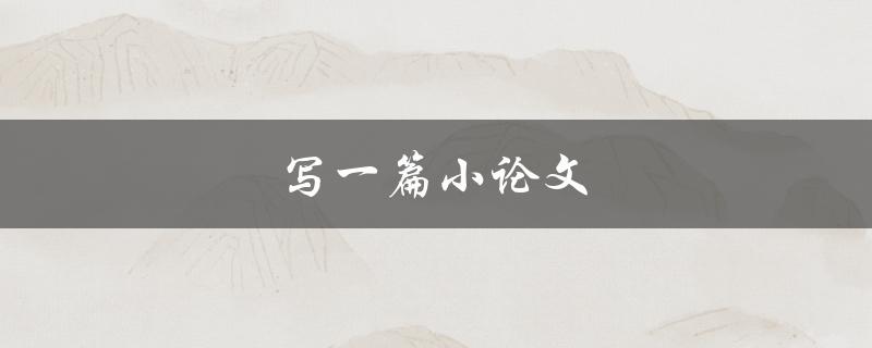 写一篇小论文(如何提高写作效率和质量)