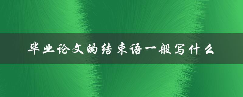毕业论文的结束语一般写什么