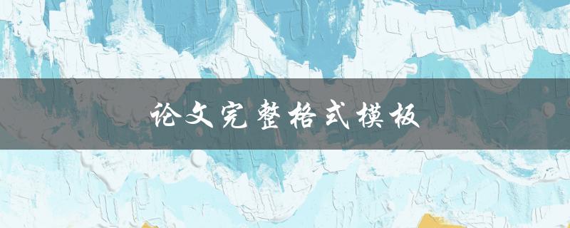 论文完整格式模板(如何规范写作格式)