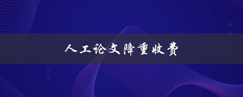 人工论文降重收费(哪些因素会影响价格)