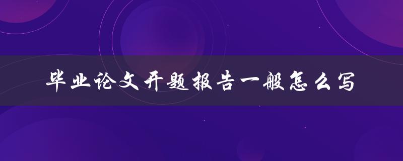 毕业论文开题报告一般怎么写
