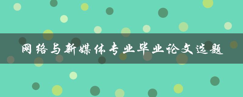 什么是网络与新媒体专业毕业论文选题