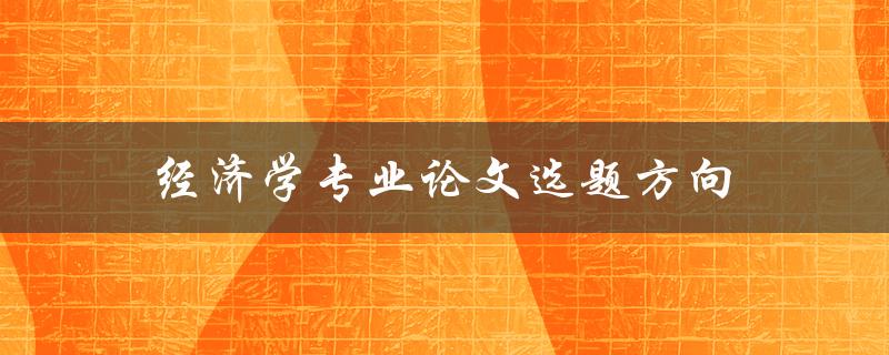 经济学专业论文选题方向(如何选择适合的研究方向)