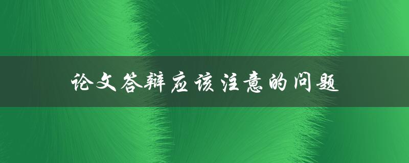 论文答辩应该注意的问题(如何避免尴尬和失误)