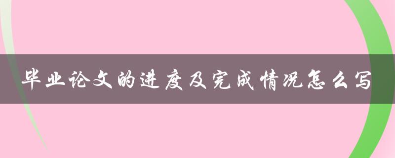 毕业论文的进度及完成情况怎么写