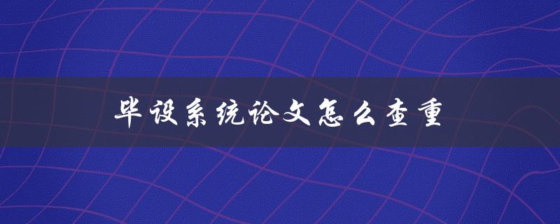 毕设系统论文怎么查重(一篇完整的指南)