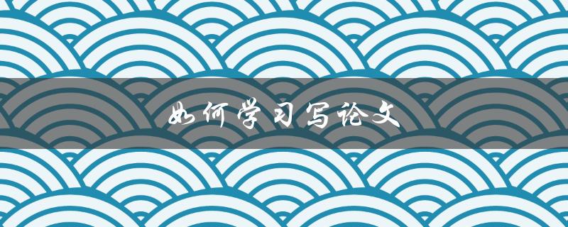 如何学习写论文(高效实用的技巧与方法)