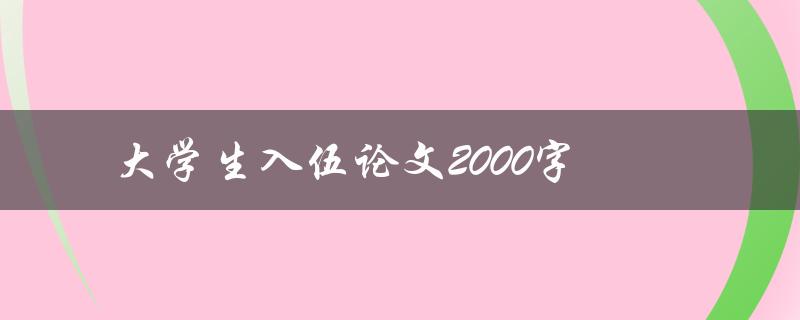 大学生入伍论文2000字(如何撰写一篇高质量的论文)