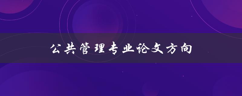 公共管理专业论文方向(如何选择合适的研究方向)