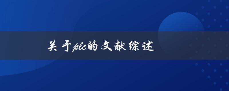 什么是PLC？PLC的历史、应用和发展现状的文献综述是什么