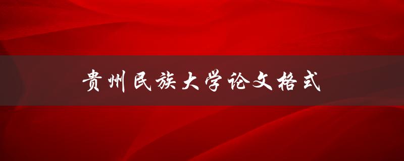 贵州民族大学论文格式规范要求