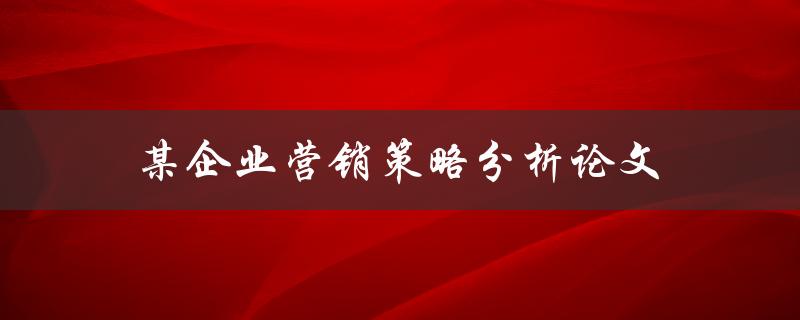 某企业营销策略分析论文(如何评估其有效性与可持续性)