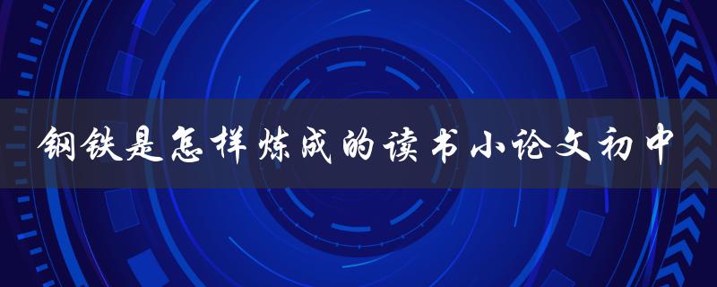 钢铁是怎样炼成的读书小论文初中
